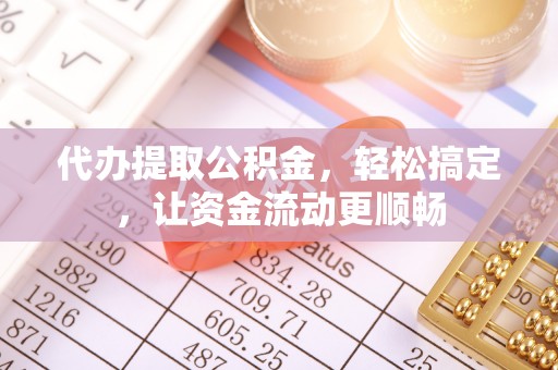 改则代办提取公积金，轻松搞定，让资金流动更顺畅