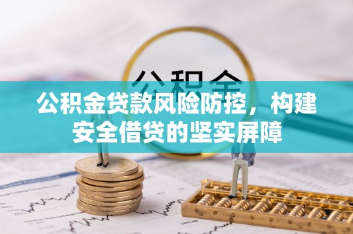改则公积金贷款风险防控，构建安全借贷的坚实屏障