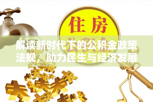 改则解读新时代下的公积金政策法规，助力民生与经济发展