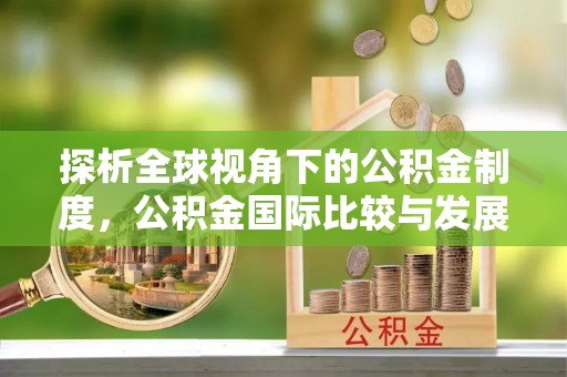 改则探析全球视角下的公积金制度，公积金国际比较与发展趋势