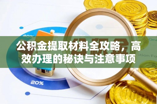 改则公积金提取材料全攻略，高效办理的秘诀与注意事项