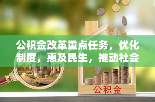 改则公积金改革重点任务，优化制度，惠及民生，推动社会公平发展