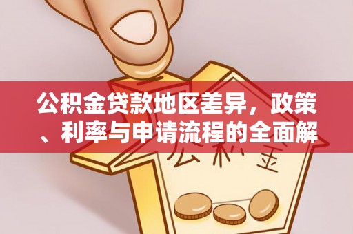 改则公积金贷款地区差异，政策、利率与申请流程的全面解析