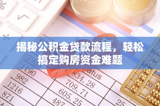 改则揭秘公积金贷款流程，轻松搞定购房资金难题
