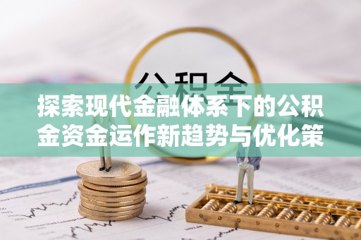 改则探索现代金融体系下的公积金资金运作新趋势与优化策略