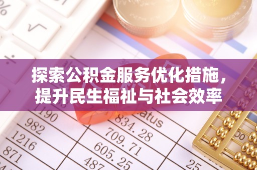 改则探索公积金服务优化措施，提升民生福祉与社会效率