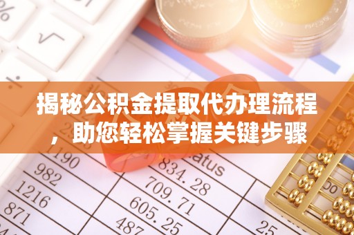 改则揭秘公积金提取代办理流程，助您轻松掌握关键步骤