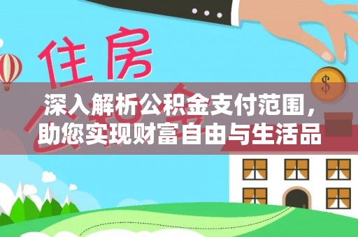 改则深入解析公积金支付范围，助您实现财富自由与生活品质提升