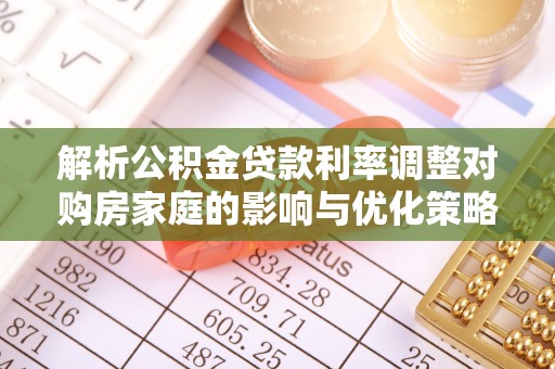 改则解析公积金贷款利率调整对购房家庭的影响与优化策略