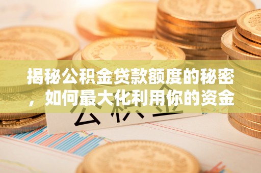 改则揭秘公积金贷款额度的秘密，如何最大化利用你的资金