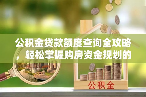 改则公积金贷款额度查询全攻略，轻松掌握购房资金规划的关键