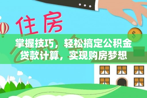改则掌握技巧，轻松搞定公积金贷款计算，实现购房梦想