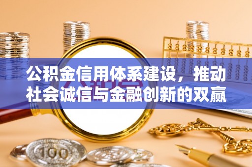 改则公积金信用体系建设，推动社会诚信与金融创新的双赢之道