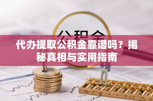 改则代办提取公积金靠谱吗？揭秘真相与实用指南