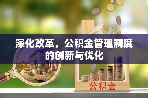 改则深化改革，公积金管理制度的创新与优化