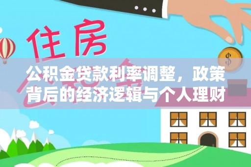 改则公积金贷款利率调整，政策背后的经济逻辑与个人理财策略