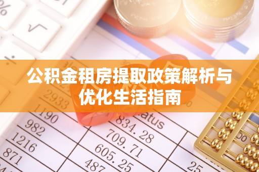改则公积金租房提取政策解析与优化生活指南