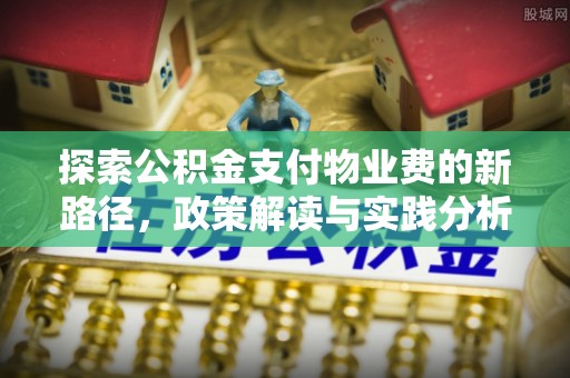 改则探索公积金支付物业费的新路径，政策解读与实践分析