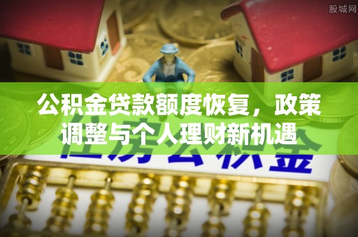 改则公积金贷款额度恢复，政策调整与个人理财新机遇