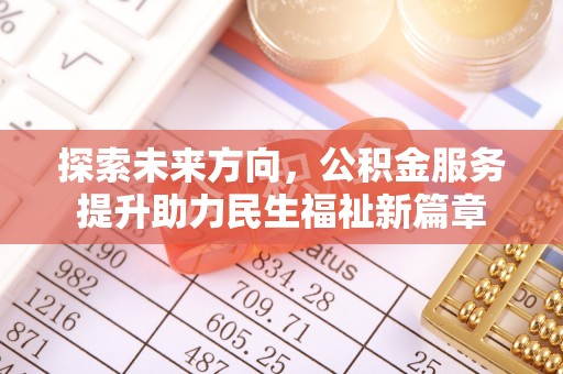 改则探索未来方向，公积金服务提升助力民生福祉新篇章
