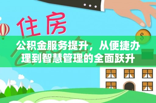 改则公积金服务提升，从便捷办理到智慧管理的全面跃升