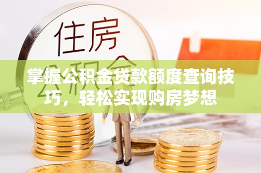 改则掌握公积金贷款额度查询技巧，轻松实现购房梦想