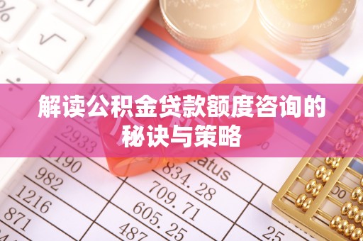 改则解读公积金贷款额度咨询的秘诀与策略