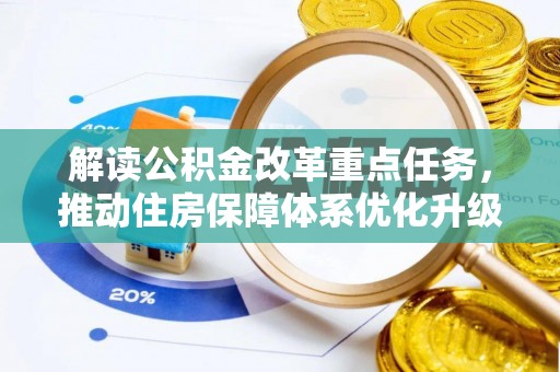 改则解读公积金改革重点任务，推动住房保障体系优化升级