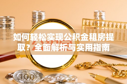 改则如何轻松实现公积金租房提取？全面解析与实用指南