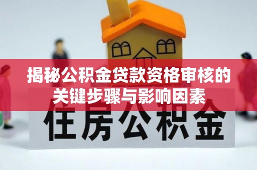 改则揭秘公积金贷款资格审核的关键步骤与影响因素