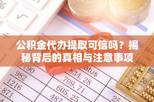 改则公积金代办提取可信吗？揭秘背后的真相与注意事项
