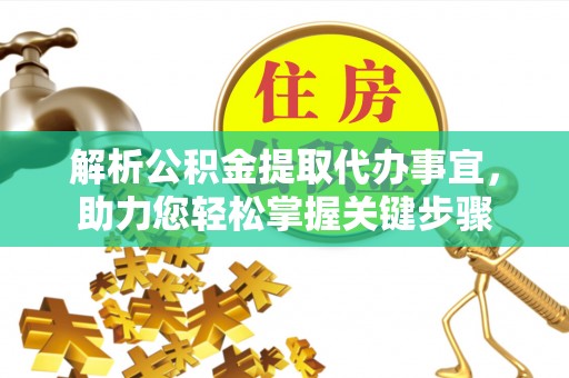 改则解析公积金提取代办事宜，助力您轻松掌握关键步骤