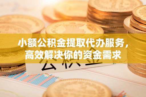 改则小额公积金提取代办服务，高效解决你的资金需求