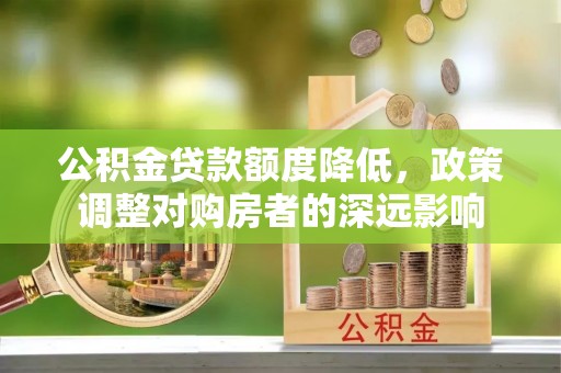 改则公积金贷款额度降低，政策调整对购房者的深远影响