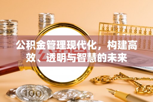 改则公积金管理现代化，构建高效、透明与智慧的未来