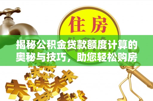 改则揭秘公积金贷款额度计算的奥秘与技巧，助您轻松购房