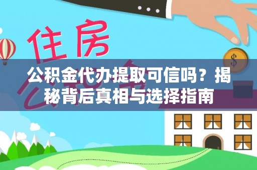 改则公积金代办提取可信吗？揭秘背后真相与选择指南