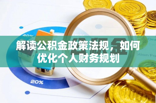 改则解读公积金政策法规，如何优化个人财务规划