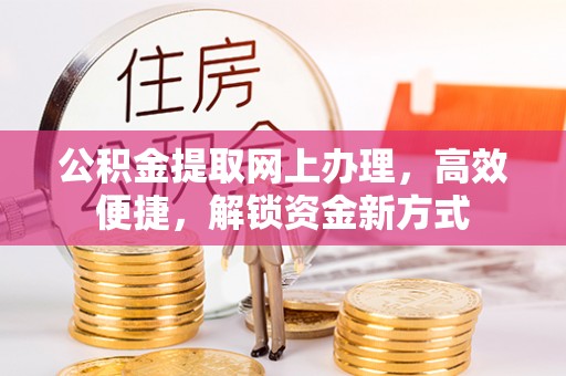 改则公积金提取网上办理，高效便捷，解锁资金新方式