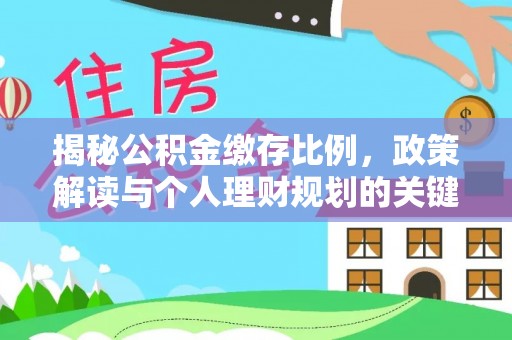 改则揭秘公积金缴存比例，政策解读与个人理财规划的关键