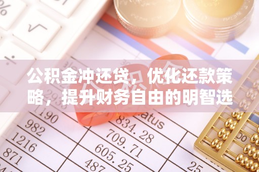 改则公积金冲还贷，优化还款策略，提升财务自由的明智选择