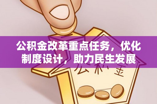 改则公积金改革重点任务，优化制度设计，助力民生发展