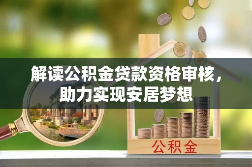 改则解读公积金贷款资格审核，助力实现安居梦想