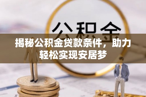 改则揭秘公积金贷款条件，助力轻松实现安居梦