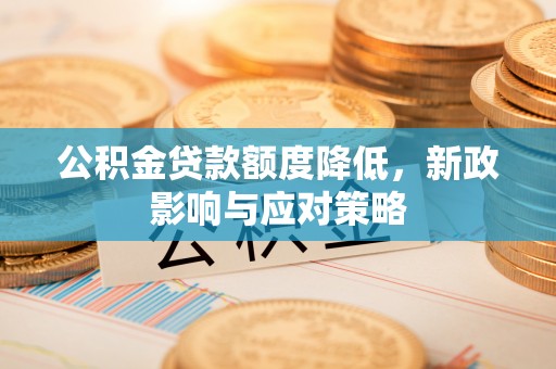 改则公积金贷款额度降低，新政影响与应对策略