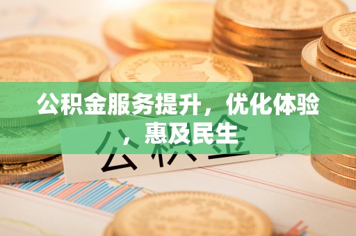 改则公积金服务提升，优化体验，惠及民生