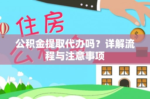 改则公积金提取代办吗？详解流程与注意事项