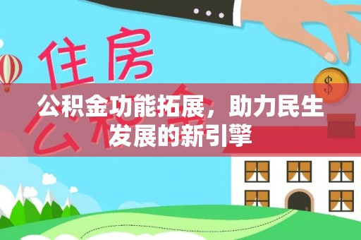 改则公积金功能拓展，助力民生发展的新引擎