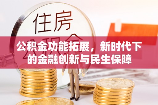 改则公积金功能拓展，新时代下的金融创新与民生保障