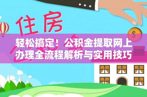 改则轻松搞定！公积金提取网上办理全流程解析与实用技巧